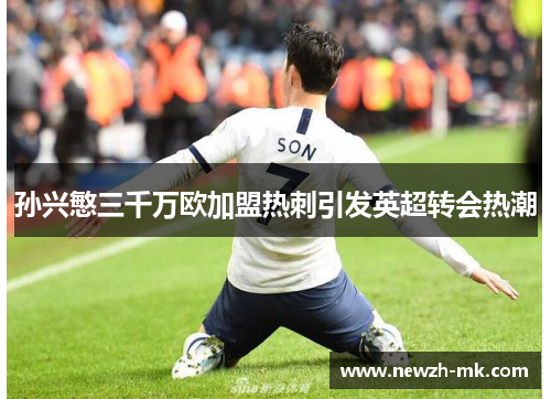 孙兴慜三千万欧加盟热刺引发英超转会热潮