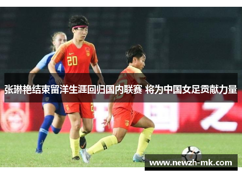 张琳艳结束留洋生涯回归国内联赛 将为中国女足贡献力量