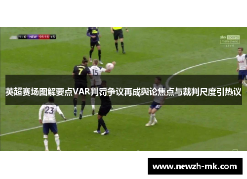 英超赛场图解要点VAR判罚争议再成舆论焦点与裁判尺度引热议
